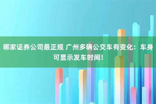 哪家证券公司最正规 广州多辆公交车有变化：车身可显示发车时间！