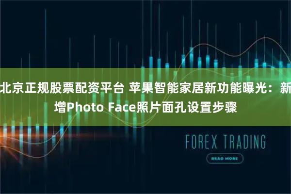 北京正规股票配资平台 苹果智能家居新功能曝光：新增Photo Face照片面孔设置步骤