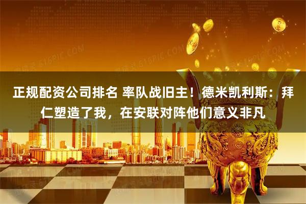 正规配资公司排名 率队战旧主！德米凯利斯：拜仁塑造了我，在安联对阵他们意义非凡